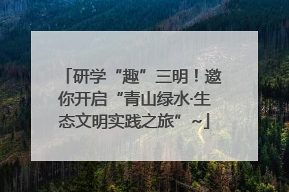研学“趣”三明！邀你开启“青山绿水·生态文明实践之旅”~