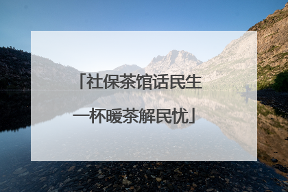 社保茶馆话民生 一杯暖茶解民忧