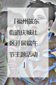 福州鼓东街道庆城社区开展端午节主题活动