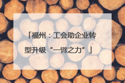 福州：工会助企业转型升级“一臂之力”