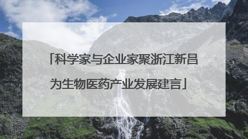 科学家与企业家聚浙江新昌 为生物医药产业发展建言