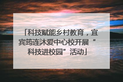 科技赋能乡村教育，宜宾筠连沐爱中心校开展“科技进校园”活动