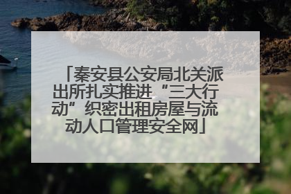 秦安县公安局北关派出所扎实推进“三大行动”织密出租房屋与流动人口管理安全网