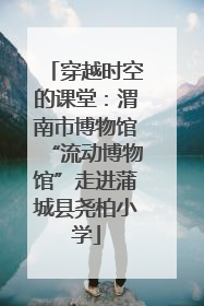 穿越时空的课堂：渭南市博物馆“流动博物馆”走进蒲城县尧柏小学