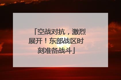 空战对抗，激烈展开！东部战区时刻准备战斗