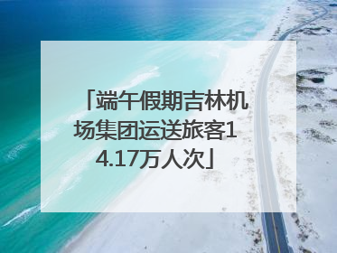 端午假期吉林机场集团运送旅客14.17万人次