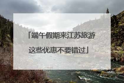 端午假期来江苏旅游 这些优惠不要错过