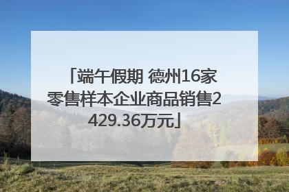 端午假期 德州16家零售样本企业商品销售2429.36万元