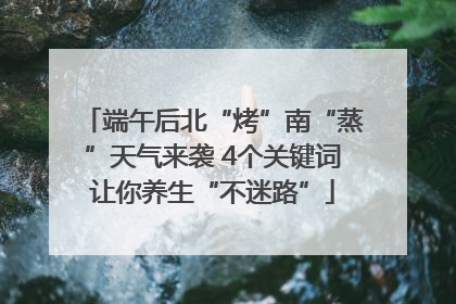 端午后北“烤”南“蒸”天气来袭 4个关键词让你养生“不迷路”
