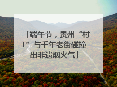 端午节，贵州“村T”与千年老街碰撞出非遗烟火气