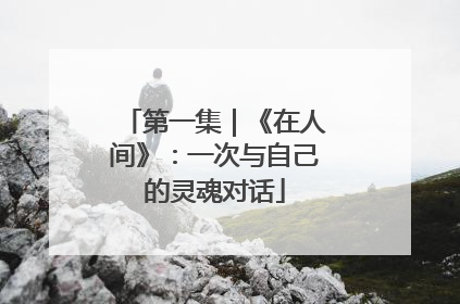 第一集｜《在人间》：一次与自己的灵魂对话