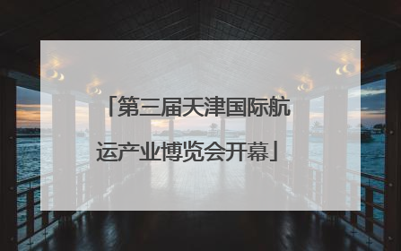 第三届天津国际航运产业博览会开幕