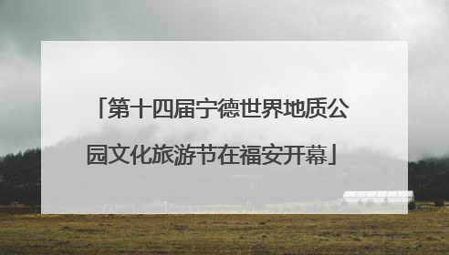 第十四届宁德世界地质公园文化旅游节在福安开幕