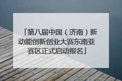 第八届中国（济南）新动能创新创业大赛东南亚赛区正式启动报名