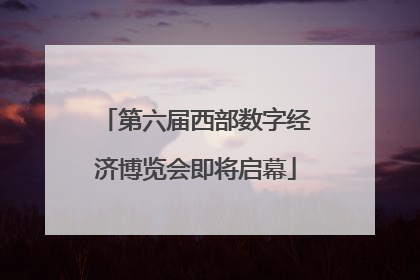第六届西部数字经济博览会即将启幕