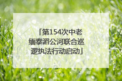 第154次中老缅泰湄公河联合巡逻执法行动启动