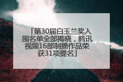 第30届白玉兰奖入围名单全部揭晓，腾讯视频16部制播作品荣获31项提名