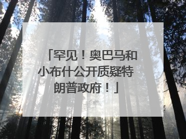 罕见！奥巴马和小布什公开质疑特朗普政府！