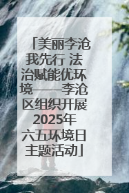 美丽李沧我先行 法治赋能优环境——李沧区组织开展2025年六五环境日主题活动