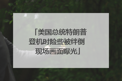 美国总统特朗普登机时险些被绊倒 现场画面曝光