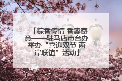 粽香传情 香囊寄意——驻马店市台办举办“喜迎双节 两岸联谊”活动
