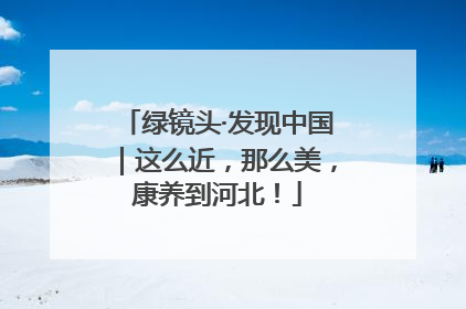 绿镜头·发现中国｜这么近，那么美，康养到河北！