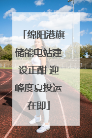 绵阳港旗储能电站建设正酣 迎峰度夏投运在即