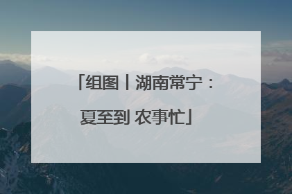 组图丨湖南常宁：夏至到 农事忙