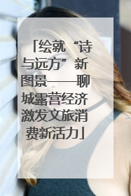 绘就“诗与远方”新图景——聊城露营经济激发文旅消费新活力
