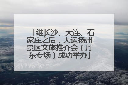 继长沙、大连、石家庄之后，大运扬州景区文旅推介会（丹东专场）成功举办