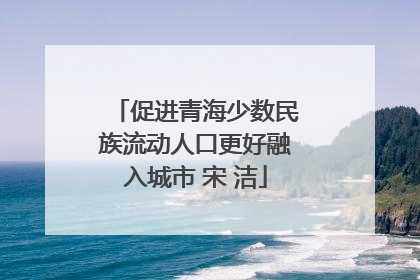 促进青海少数民族流动人口更好融入城市 宋 洁