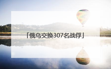 俄乌交换307名战俘