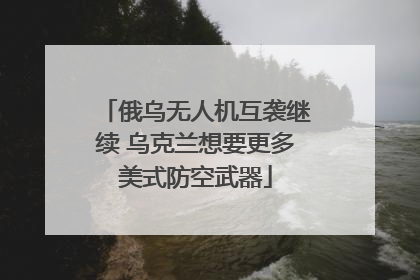 俄乌无人机互袭继续 乌克兰想要更多美式防空武器