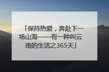 保持热爱，奔赴下一场山海——有一种叫云南的生活之365天