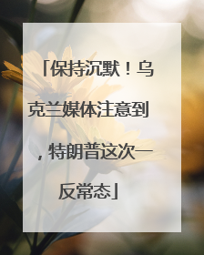 保持沉默！乌克兰媒体注意到，特朗普这次一反常态