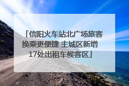 信阳火车站北广场旅客换乘更便捷 主城区新增17处出租车候客区
