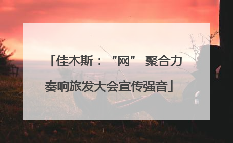 佳木斯：“网” 聚合力奏响旅发大会宣传强音