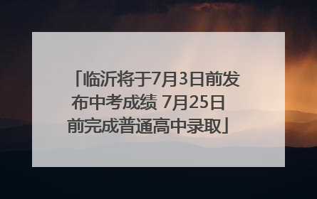 临沂将于7月3日前发布中考成绩 7月25日前完成普通高中录取