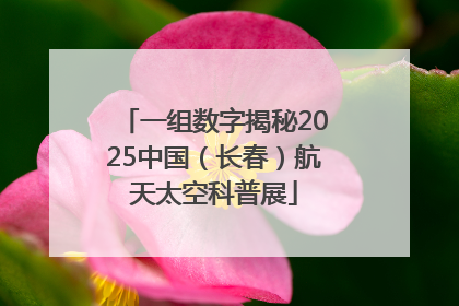 一组数字揭秘2025中国（长春）航天太空科普展