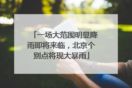 一场大范围明显降雨即将来临，北京个别点将现大暴雨