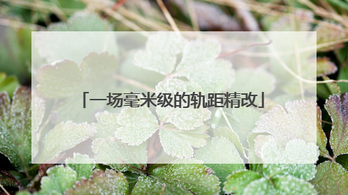 一场毫米级的轨距精改