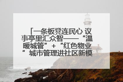 一条板凳连民心 议事亭里汇众智——“温暖城管”+“红色物业”城市管理进社区新模式绘就城市管理社区治理新画卷