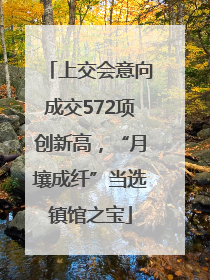 上交会意向成交572项创新高，“月壤成纤”当选镇馆之宝