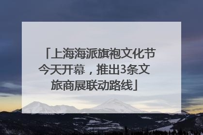 上海海派旗袍文化节今天开幕，推出3条文旅商展联动路线