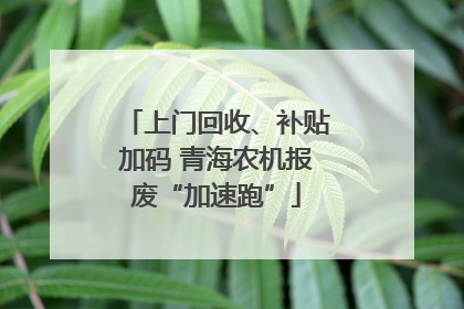 上门回收、补贴加码 青海农机报废“加速跑”