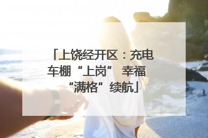 上饶经开区：充电车棚“上岗” 幸福“满格”续航
