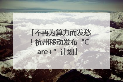 不再为算力而发愁！杭州移动发布“Care+”计划