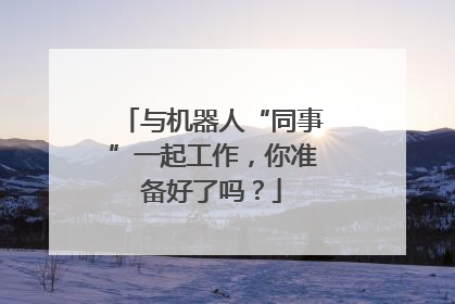 与机器人“同事”一起工作，你准备好了吗？