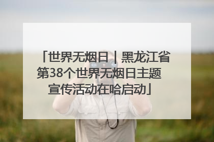 世界无烟日｜黑龙江省第38个世界无烟日主题宣传活动在哈启动
