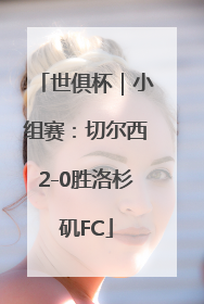 世俱杯｜小组赛：切尔西2-0胜洛杉矶FC